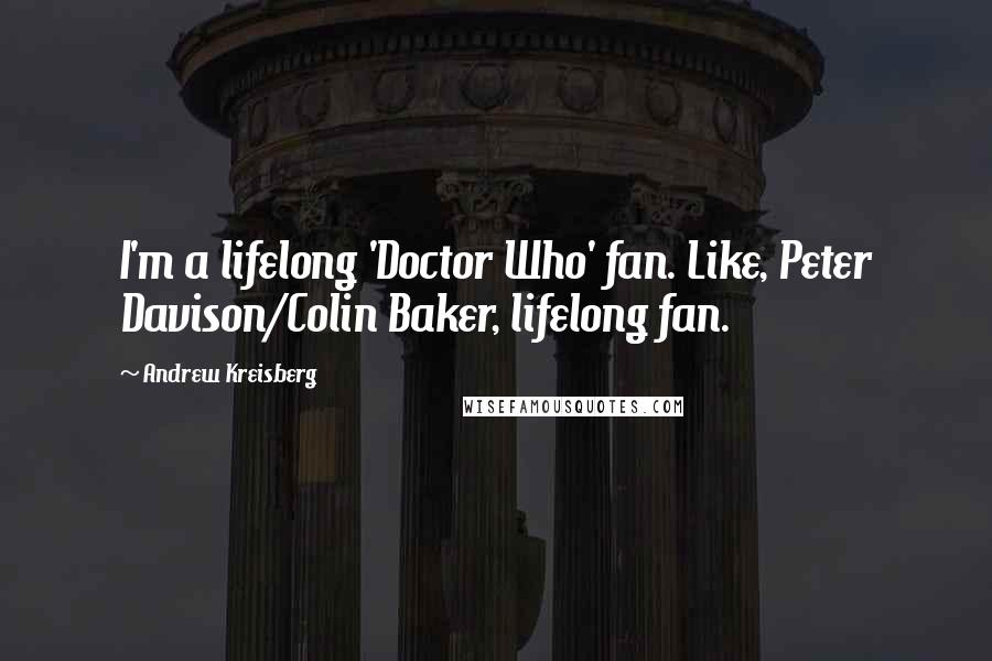 Andrew Kreisberg Quotes: I'm a lifelong 'Doctor Who' fan. Like, Peter Davison/Colin Baker, lifelong fan.