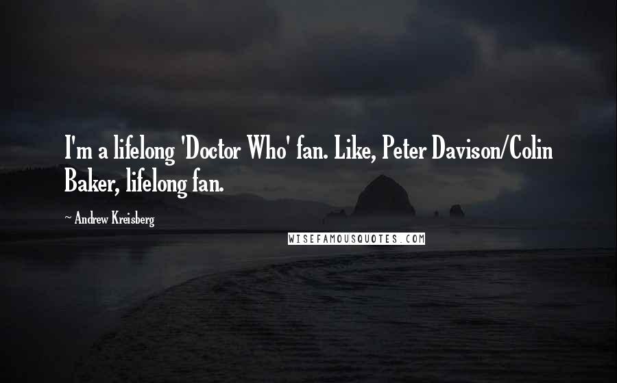 Andrew Kreisberg Quotes: I'm a lifelong 'Doctor Who' fan. Like, Peter Davison/Colin Baker, lifelong fan.