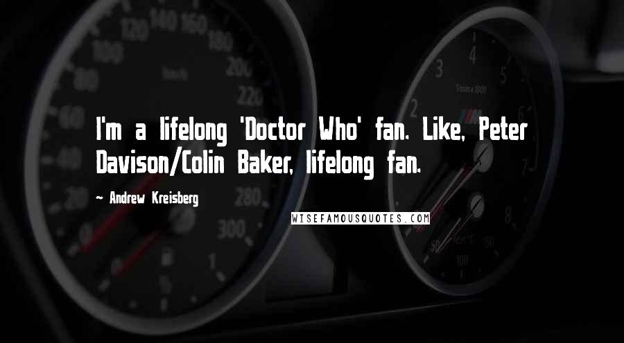 Andrew Kreisberg Quotes: I'm a lifelong 'Doctor Who' fan. Like, Peter Davison/Colin Baker, lifelong fan.