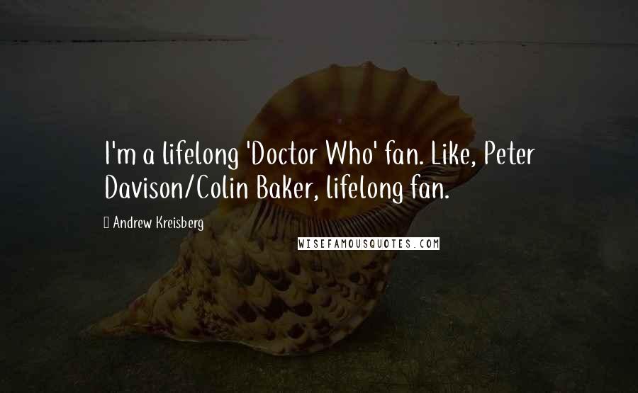 Andrew Kreisberg Quotes: I'm a lifelong 'Doctor Who' fan. Like, Peter Davison/Colin Baker, lifelong fan.