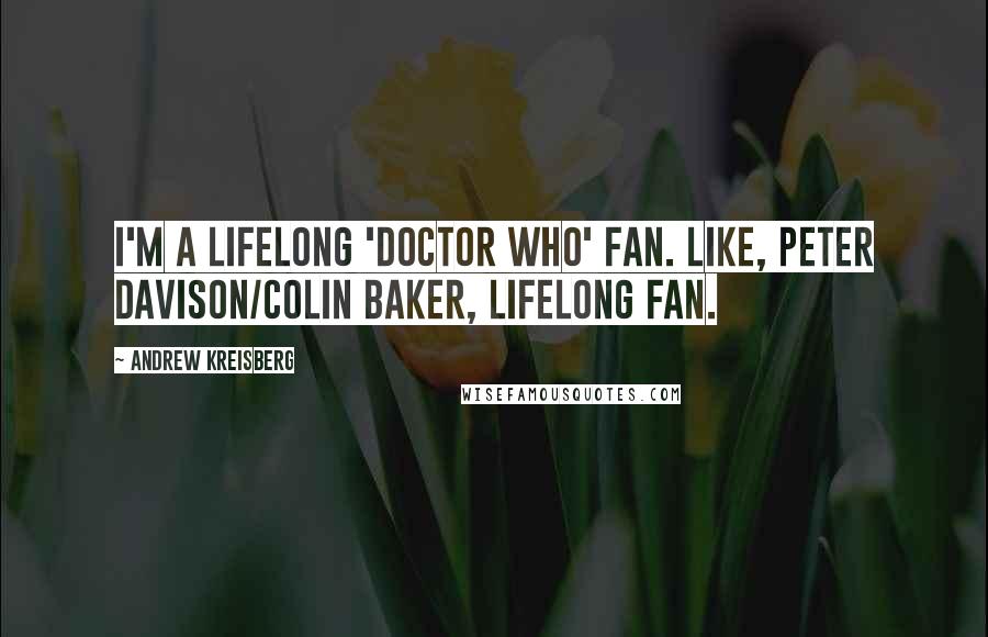 Andrew Kreisberg Quotes: I'm a lifelong 'Doctor Who' fan. Like, Peter Davison/Colin Baker, lifelong fan.