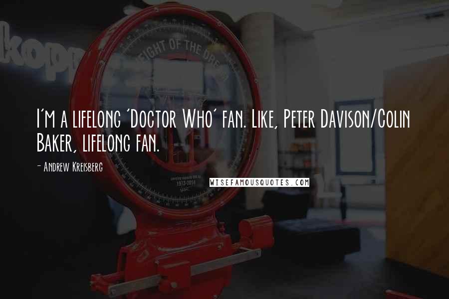 Andrew Kreisberg Quotes: I'm a lifelong 'Doctor Who' fan. Like, Peter Davison/Colin Baker, lifelong fan.