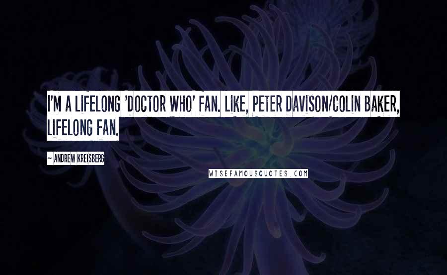 Andrew Kreisberg Quotes: I'm a lifelong 'Doctor Who' fan. Like, Peter Davison/Colin Baker, lifelong fan.