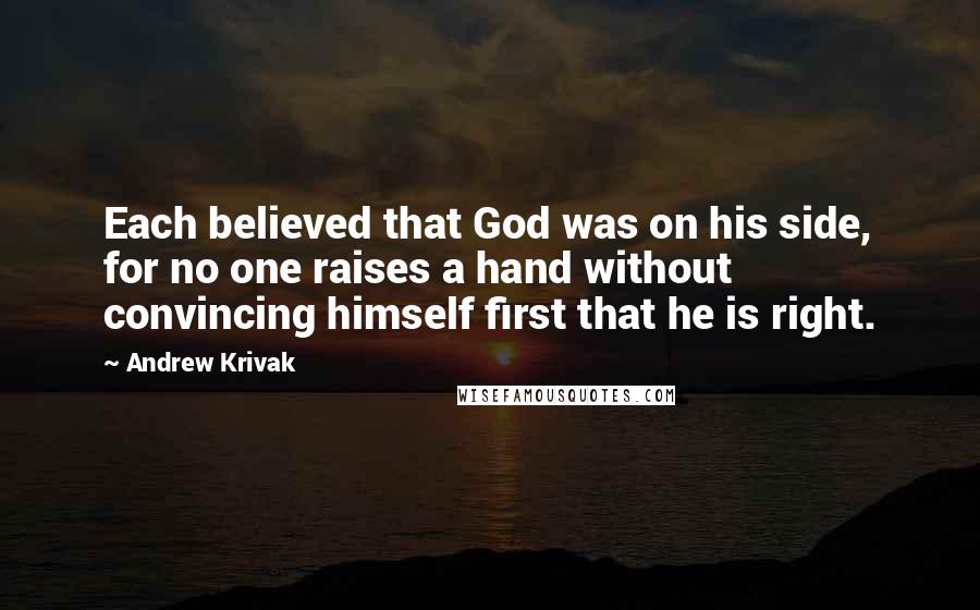 Andrew Krivak Quotes: Each believed that God was on his side, for no one raises a hand without convincing himself first that he is right.