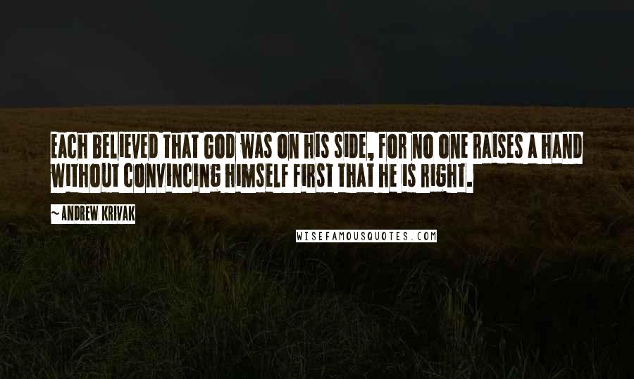 Andrew Krivak Quotes: Each believed that God was on his side, for no one raises a hand without convincing himself first that he is right.