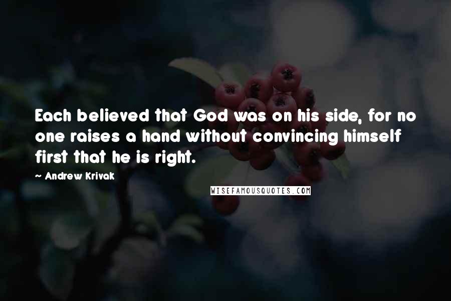 Andrew Krivak Quotes: Each believed that God was on his side, for no one raises a hand without convincing himself first that he is right.