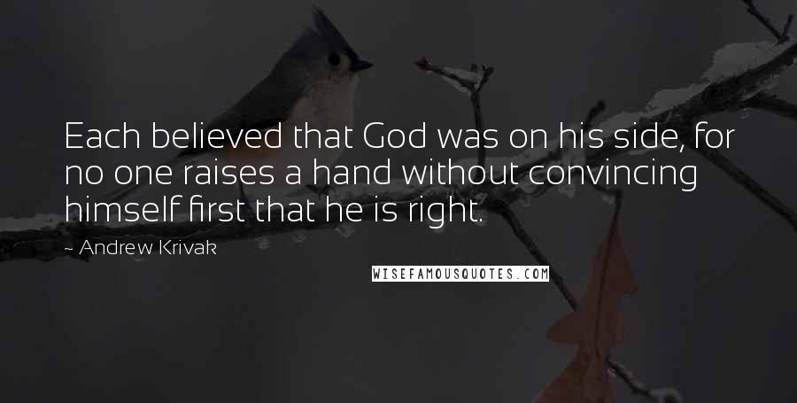 Andrew Krivak Quotes: Each believed that God was on his side, for no one raises a hand without convincing himself first that he is right.