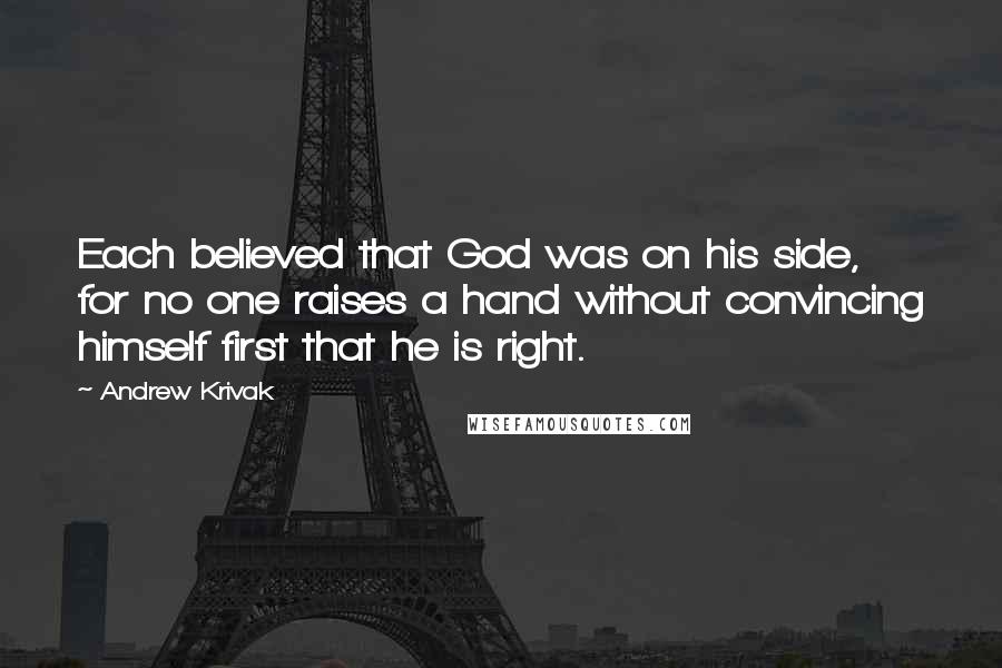 Andrew Krivak Quotes: Each believed that God was on his side, for no one raises a hand without convincing himself first that he is right.