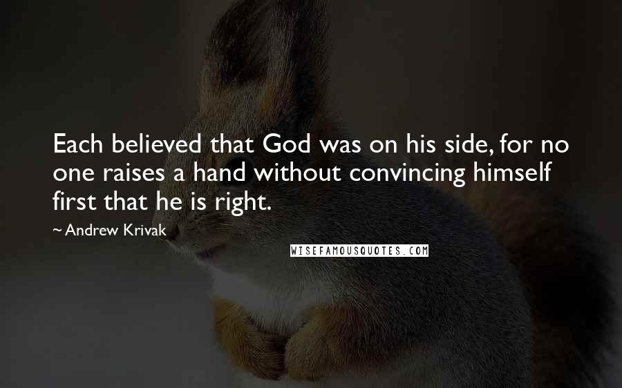 Andrew Krivak Quotes: Each believed that God was on his side, for no one raises a hand without convincing himself first that he is right.