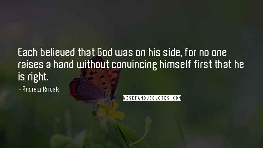 Andrew Krivak Quotes: Each believed that God was on his side, for no one raises a hand without convincing himself first that he is right.