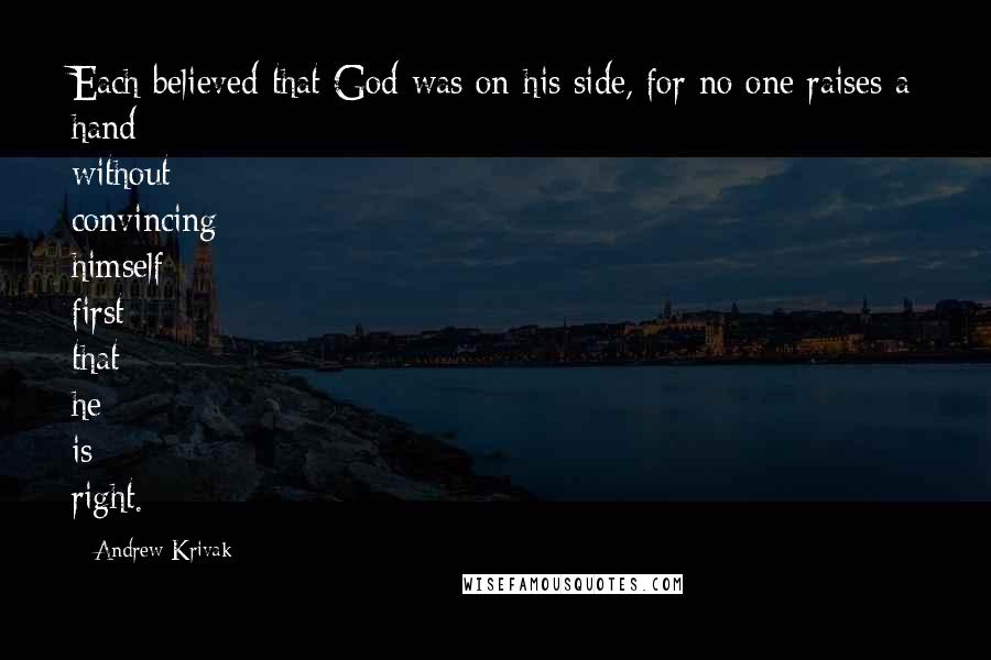 Andrew Krivak Quotes: Each believed that God was on his side, for no one raises a hand without convincing himself first that he is right.