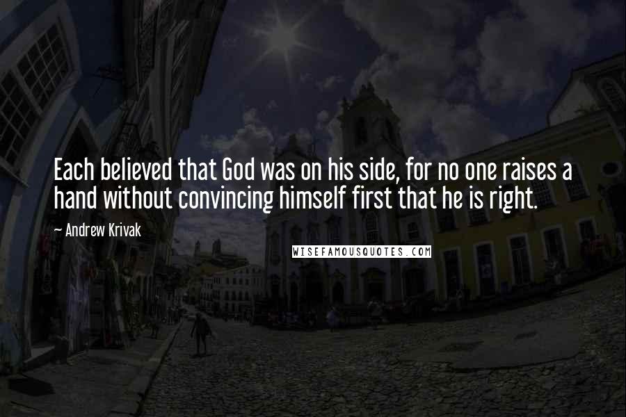 Andrew Krivak Quotes: Each believed that God was on his side, for no one raises a hand without convincing himself first that he is right.