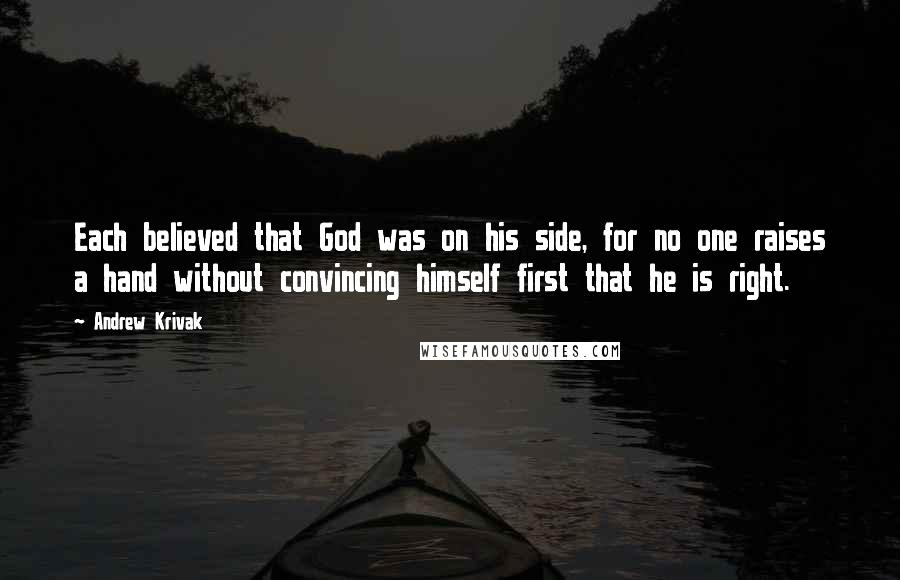 Andrew Krivak Quotes: Each believed that God was on his side, for no one raises a hand without convincing himself first that he is right.