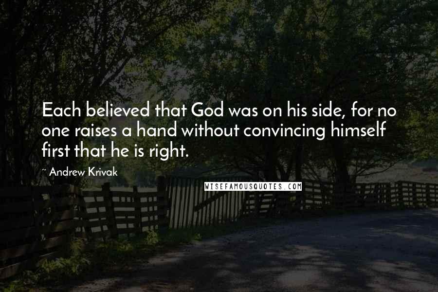 Andrew Krivak Quotes: Each believed that God was on his side, for no one raises a hand without convincing himself first that he is right.