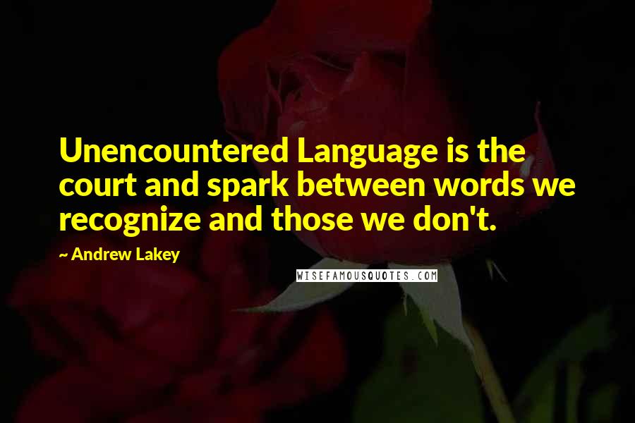 Andrew Lakey Quotes: Unencountered Language is the court and spark between words we recognize and those we don't.