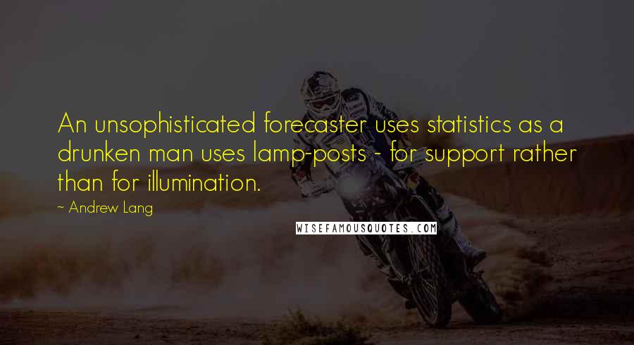 Andrew Lang Quotes: An unsophisticated forecaster uses statistics as a drunken man uses lamp-posts - for support rather than for illumination.