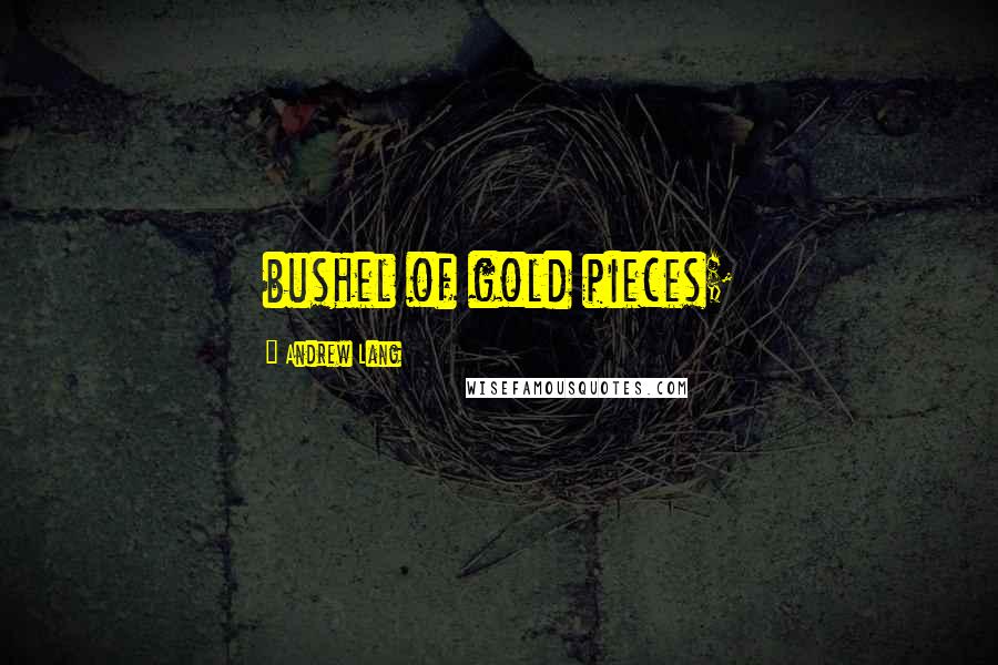 Andrew Lang Quotes: bushel of gold pieces;