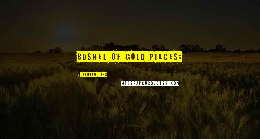 Andrew Lang Quotes: bushel of gold pieces;