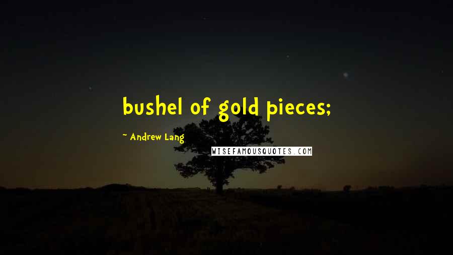 Andrew Lang Quotes: bushel of gold pieces;