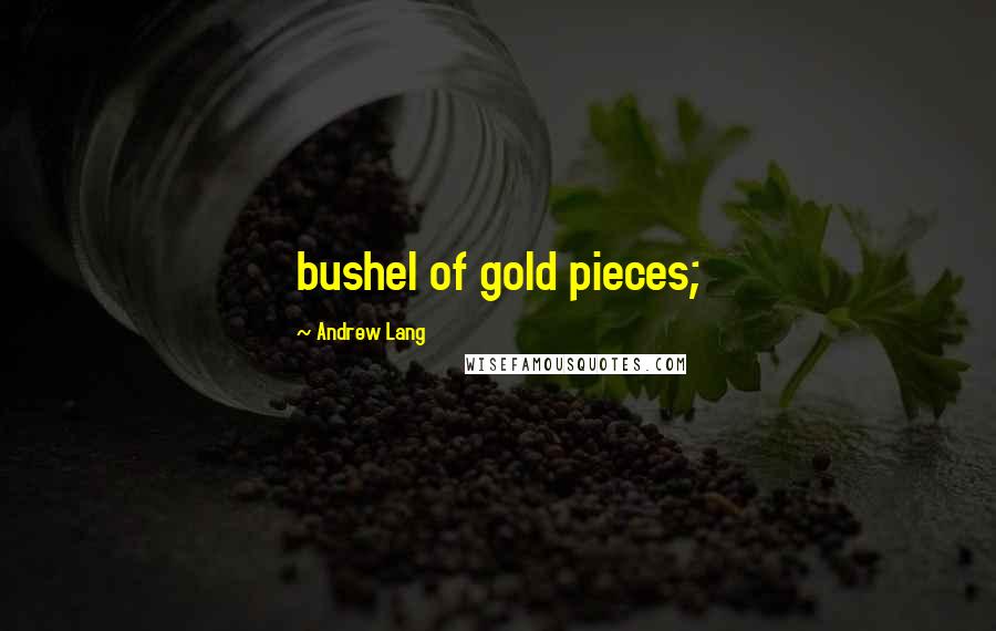 Andrew Lang Quotes: bushel of gold pieces;