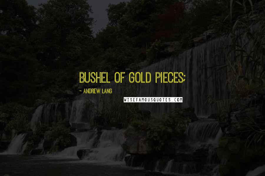 Andrew Lang Quotes: bushel of gold pieces;