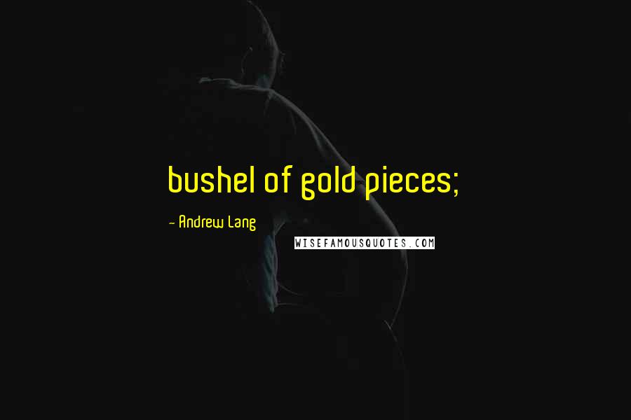 Andrew Lang Quotes: bushel of gold pieces;