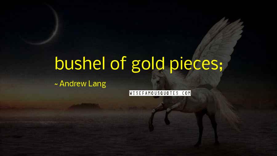 Andrew Lang Quotes: bushel of gold pieces;