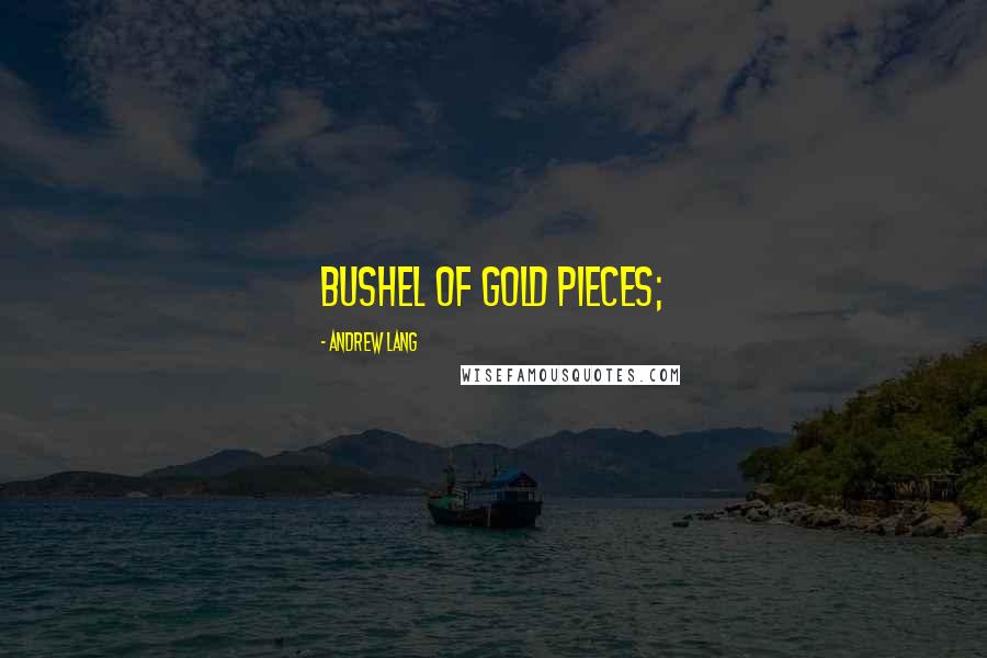 Andrew Lang Quotes: bushel of gold pieces;