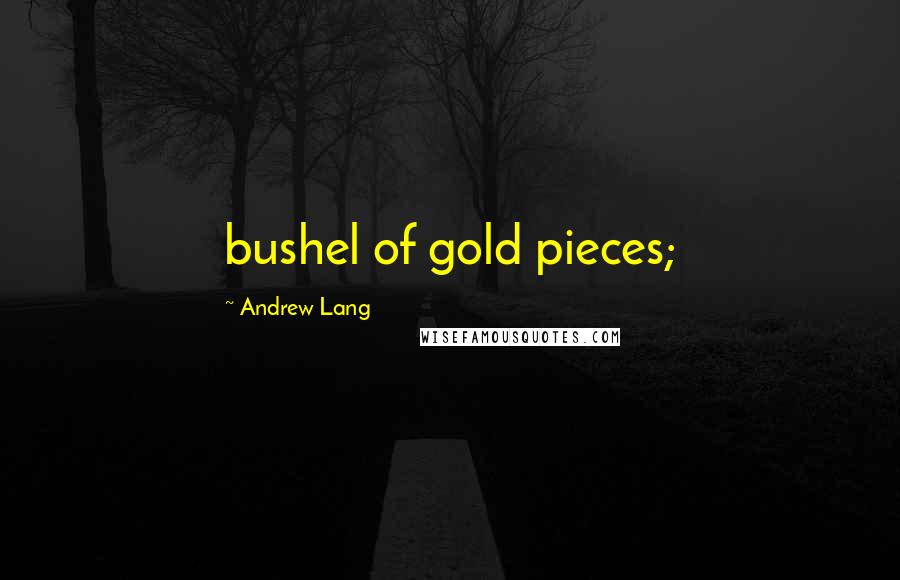 Andrew Lang Quotes: bushel of gold pieces;