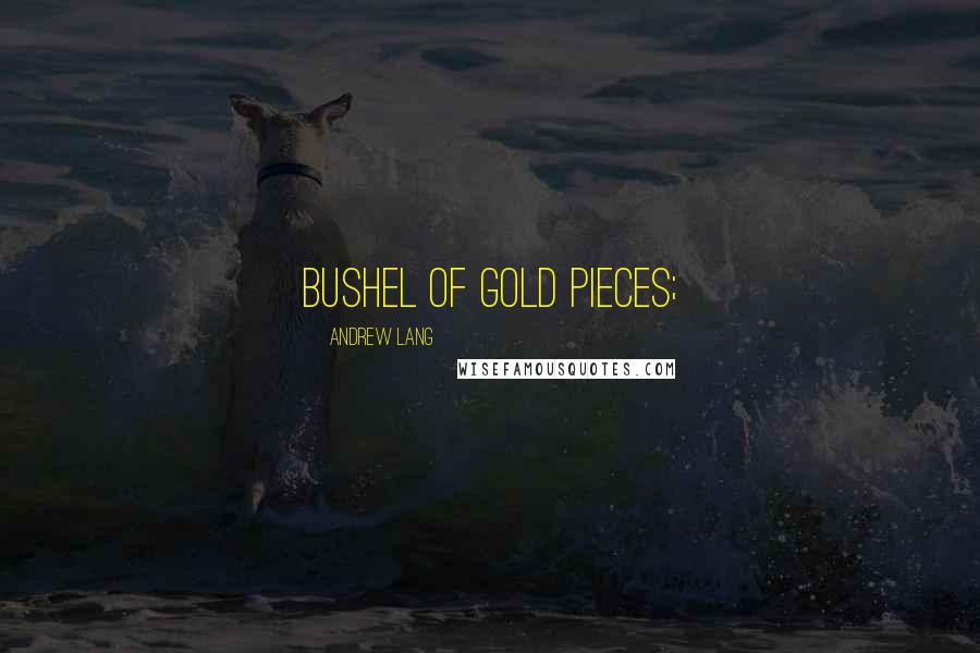 Andrew Lang Quotes: bushel of gold pieces;