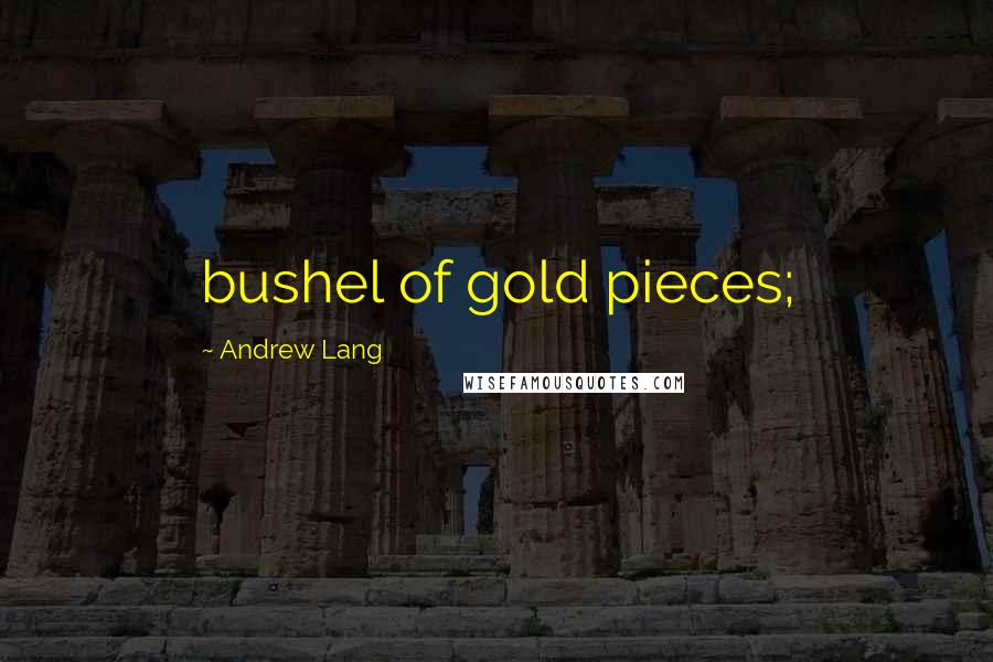 Andrew Lang Quotes: bushel of gold pieces;