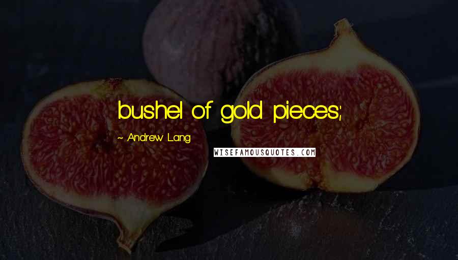 Andrew Lang Quotes: bushel of gold pieces;