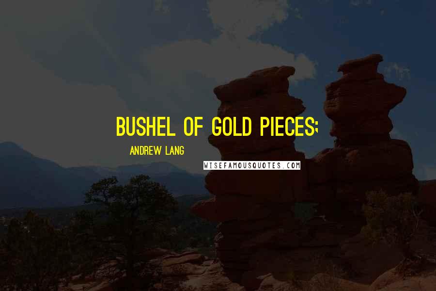 Andrew Lang Quotes: bushel of gold pieces;