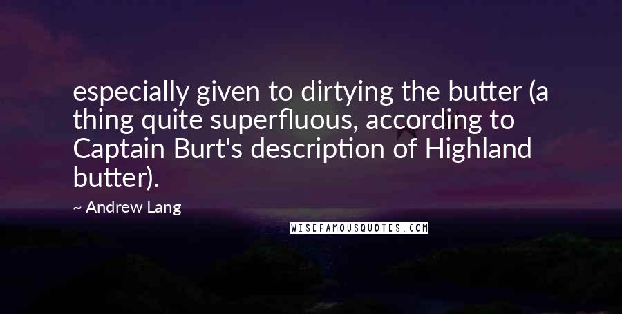 Andrew Lang Quotes: especially given to dirtying the butter (a thing quite superfluous, according to Captain Burt's description of Highland butter).