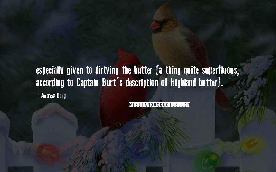 Andrew Lang Quotes: especially given to dirtying the butter (a thing quite superfluous, according to Captain Burt's description of Highland butter).