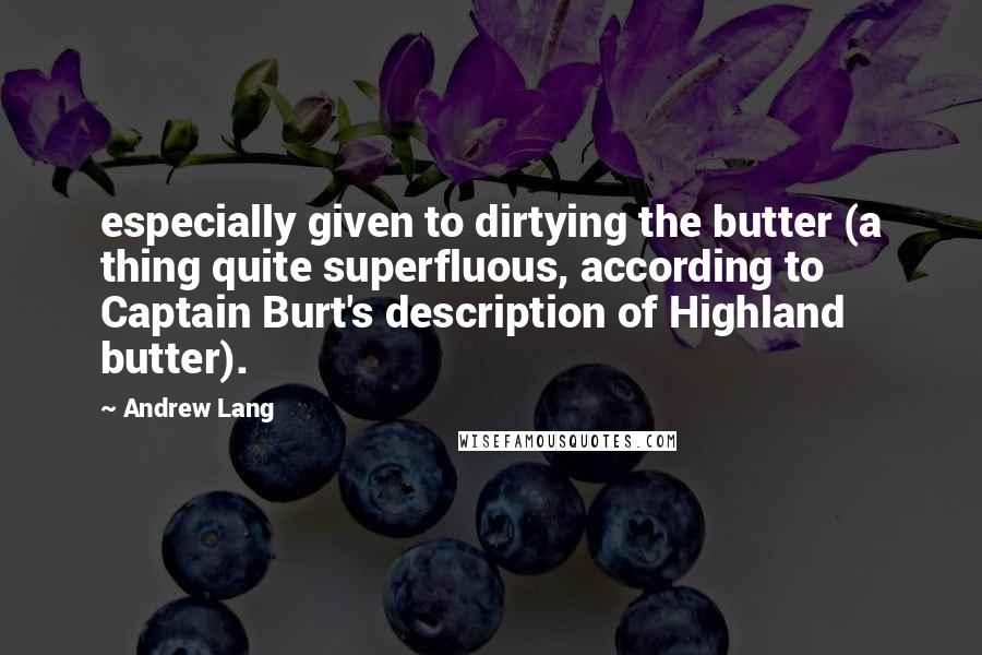 Andrew Lang Quotes: especially given to dirtying the butter (a thing quite superfluous, according to Captain Burt's description of Highland butter).