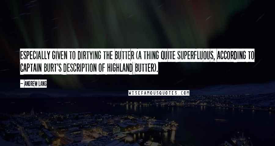 Andrew Lang Quotes: especially given to dirtying the butter (a thing quite superfluous, according to Captain Burt's description of Highland butter).