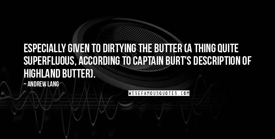 Andrew Lang Quotes: especially given to dirtying the butter (a thing quite superfluous, according to Captain Burt's description of Highland butter).