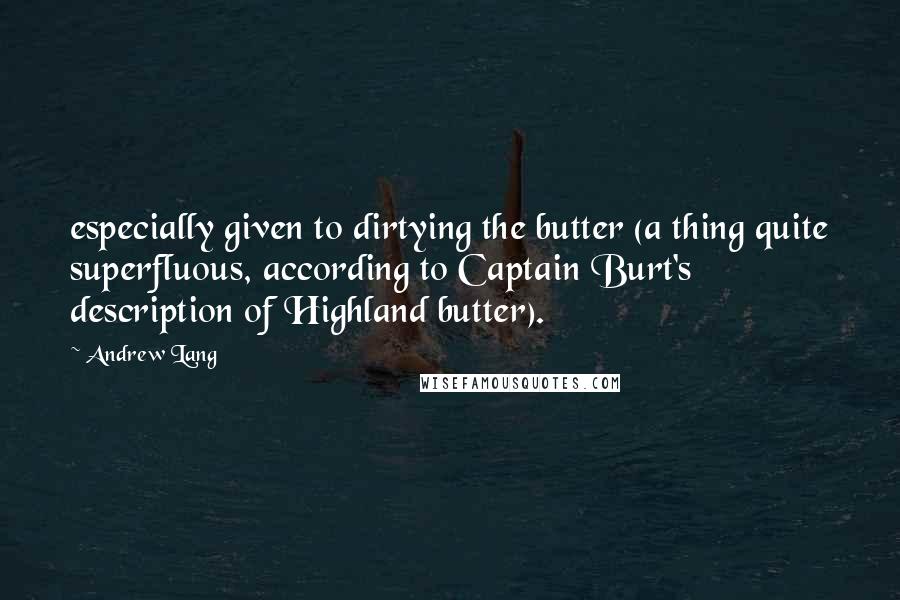 Andrew Lang Quotes: especially given to dirtying the butter (a thing quite superfluous, according to Captain Burt's description of Highland butter).