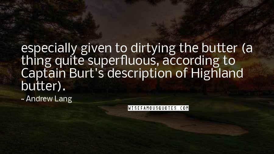 Andrew Lang Quotes: especially given to dirtying the butter (a thing quite superfluous, according to Captain Burt's description of Highland butter).