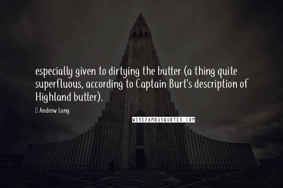 Andrew Lang Quotes: especially given to dirtying the butter (a thing quite superfluous, according to Captain Burt's description of Highland butter).