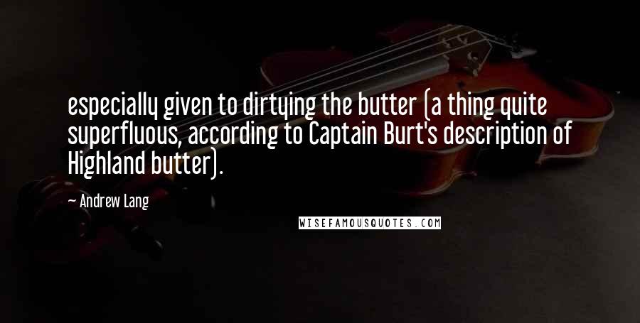 Andrew Lang Quotes: especially given to dirtying the butter (a thing quite superfluous, according to Captain Burt's description of Highland butter).