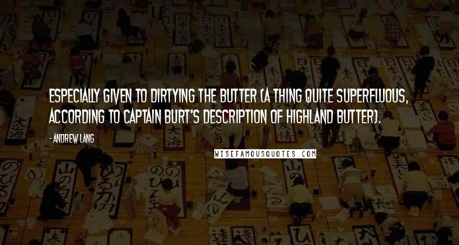 Andrew Lang Quotes: especially given to dirtying the butter (a thing quite superfluous, according to Captain Burt's description of Highland butter).