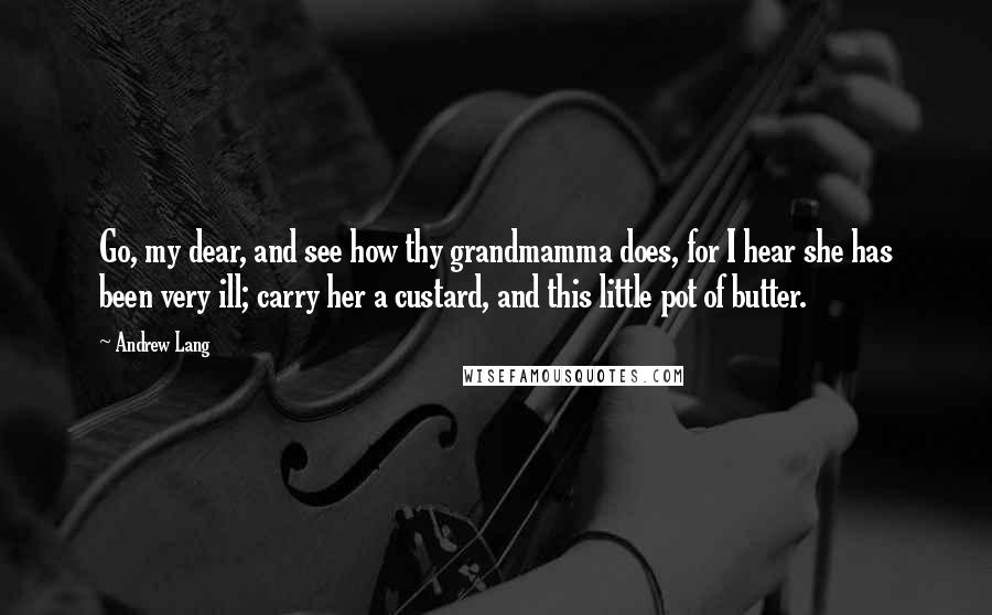 Andrew Lang Quotes: Go, my dear, and see how thy grandmamma does, for I hear she has been very ill; carry her a custard, and this little pot of butter.