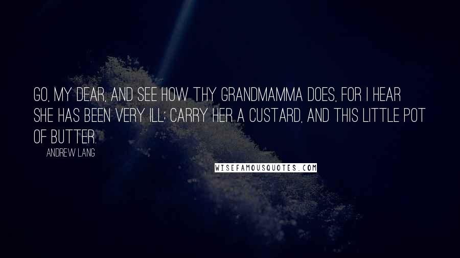 Andrew Lang Quotes: Go, my dear, and see how thy grandmamma does, for I hear she has been very ill; carry her a custard, and this little pot of butter.