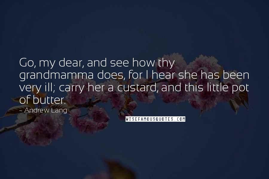 Andrew Lang Quotes: Go, my dear, and see how thy grandmamma does, for I hear she has been very ill; carry her a custard, and this little pot of butter.