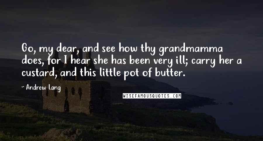 Andrew Lang Quotes: Go, my dear, and see how thy grandmamma does, for I hear she has been very ill; carry her a custard, and this little pot of butter.