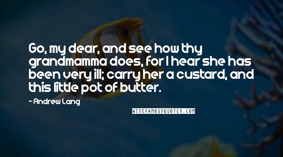 Andrew Lang Quotes: Go, my dear, and see how thy grandmamma does, for I hear she has been very ill; carry her a custard, and this little pot of butter.