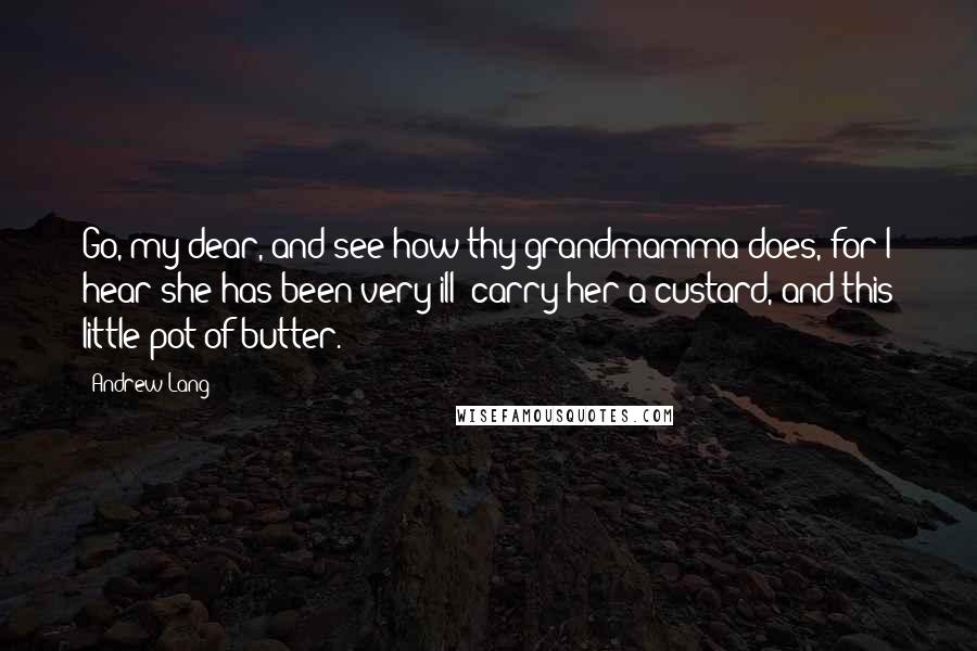 Andrew Lang Quotes: Go, my dear, and see how thy grandmamma does, for I hear she has been very ill; carry her a custard, and this little pot of butter.