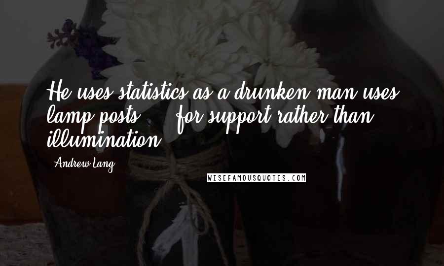 Andrew Lang Quotes: He uses statistics as a drunken man uses lamp-posts ... for support rather than illumination.